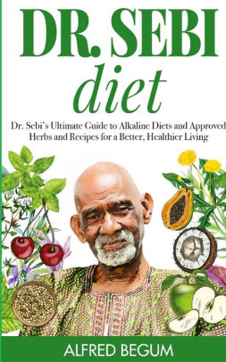 Dr Sebi Diet Dr Sebi S Ultimate Guide To Alkaline Diets And Approved Herbs And Recipes For A Better Healthier Living By Alfred Begum Paperback Barnes Noble