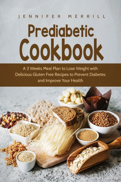 Prediabetic Cookbook: A 3 Weeks Meal Plan to Lose Weight with Delicious Gluten Free Recipes to Prevent Diabetes and Improve Your Health