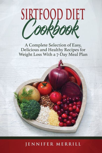 Sirtfood Diet Cookbook: A Complete Selection of Easy, Delicious and Healthy Recipes for Weight Loss With a 7-Day Meal Plan