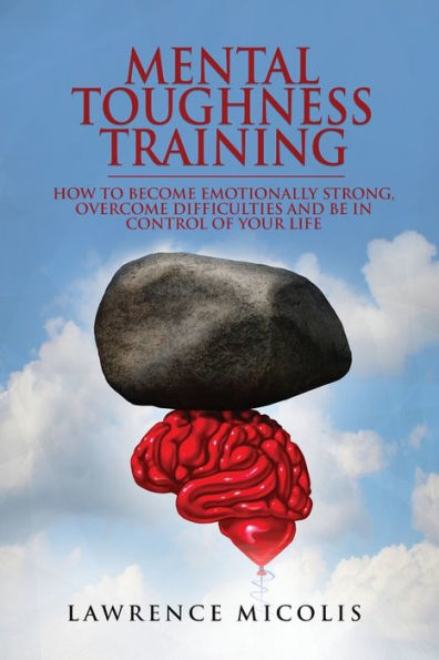 Mental Toughness Training: How to Become Emotionally Strong, Overcome Difficulties and Be in Control of Your Life