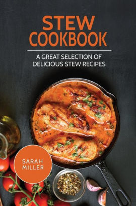 Stew Cookbook: A Great Selection Of Delicious Stew Recipes By Sarah 