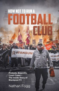 Ebooks download pdf free How Not to Run a Football Club: Protests, Boycotts, Court Cases and the Story of How Blackpool Fans Fought to Save Their Club by  DJVU PDF CHM 9781801500036 (English Edition)