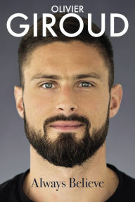 Title: Always Believe: The Autobiography of Olivier Giroud, Author: Olivier Giroud