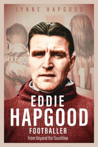 Title: Eddie Hapgood Footballer: From Beyond the Touchline, Author: Lynne Hapgood