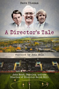 Title: A Director's Tale: John Bond, Burnley and the Boardroom Diaries of Derek Gill, Author: Dave Thomas
