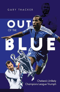Title: Out of the Blue: Chelsea's Unlikely Champions League Triumph, Author: Gary Thacker