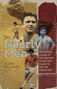 Title: The Nearly Men: The Greatest Teams Never to Win the World Cup, Author: Aidan Williams