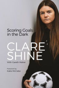 Title: Scoring Goals in the Dark, Author: Clare Shine