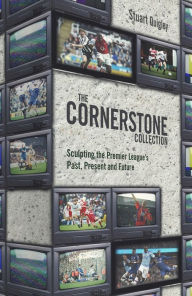 Title: The Cornerstone Collection: Sculpting The Premier League's Past, Present and Future, Author: Stuart Quigley