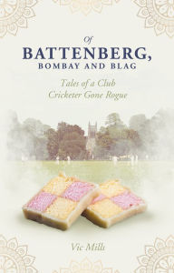 Title: Of Battenberg, Bombay And Blag: Tales of a Club Cricketer Gone Rogue, Author: Victor Mills
