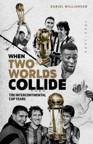 Title: When Two Worlds Collide: The Intercontinental Cup Years, Author: Daniel Williamson