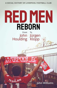 Title: Red Men Reborn!: A Social History of Liverpool Football Club from John Houlding to Jurgen Klopp, Author: John Williams