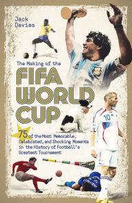 Title: The Making of the FIFA World Cup: 75 of the Most Memorable, Celebrated, and Shocking Moments in the History of Football's Greatest Tournament, Author: Jack Davies