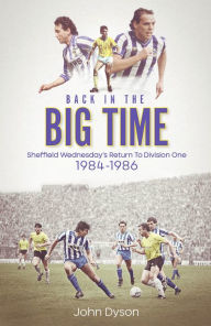 Title: Back in the Big Time!: Sheffield Wednesday's Return to Division One, 1984-86, Author: John Dyson