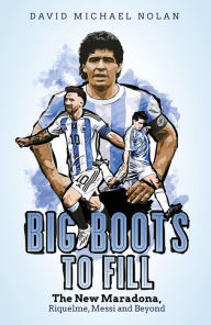 Free ebook downloads on google Big Boots to Fill: The New Maradona, Riquelme, Messi and Beyond by David Nolan, David Nolan