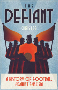 Free books download nook The Defiant: A History of Football Against Fascism by Chris Lee, Chris Lee  9781801501859 (English Edition)