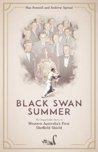 Title: Black Swan Summer: The improbable story of Western Australia's first Sheffield Shield, Author: Max Bonnell