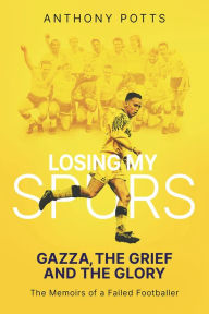 Title: Losing My Spurs: Gazza, the Grief and the Glory, Author: Anthony Potts