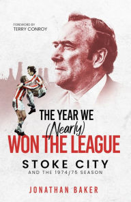 Title: The Year We (Nearly) Won the League: Stoke City and the 1974/75 Season, Author: Jonathan Baker