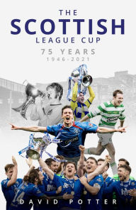 Title: The Scottish League Cup: 75 Years from 1946 to 2021, Author: David Potter