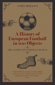Title: A History of European Football in 100 Objects: The Alternative Football Museum, Author: Andy Bollen