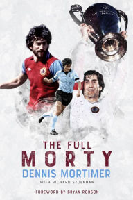 Title: The Full Morty: Dennis Mortimer, Author: Richard Sydenham