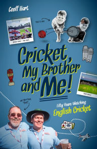 Title: Cricket, My Brother and Me: Fifty Years Watching English, Author: Geoffrey Hart