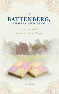 Title: Of Battenberg, Bombay And Blag: Tales of a Club Cricketer Gone Rogue, Author: Victor Mills