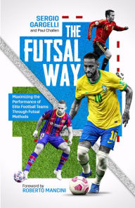 Title: The Futsal Way: Maximising the Performance of Elite Football Teams Through Futsal Methods, Author: Sergio Gargelli