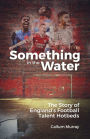 Something in the Water: The Story of England's Football Talent Hotbeds