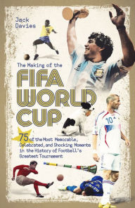 Title: The Making of the FIFA World Cup: 75 of the Most Memorable, Celebrated, and Shocking Moments in the History of Football's Greatest Tournament, Author: Jack Davies