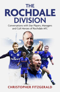 Title: The Rochdale Division: Conversations with Star Players, Managers and Cult Heroes of Rochdale AFC, Author: Chris Fitzgerald