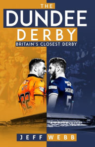 Title: The Dundee Derby: Britain's Closest Derby, Author: Jeff Webb