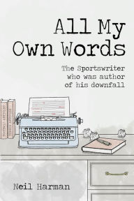 Title: All My Own Words: The Sportswriter who was Author of his Own Downfall, Author: Neil Harman