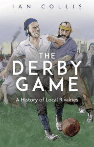 Title: The Derby Game: A History of Local Rivalries, Author: Ian Collis