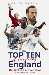 Title: Top Ten of Everything England: The Best of the Three Lions from Adams to Zamora, Author: Clive Batty