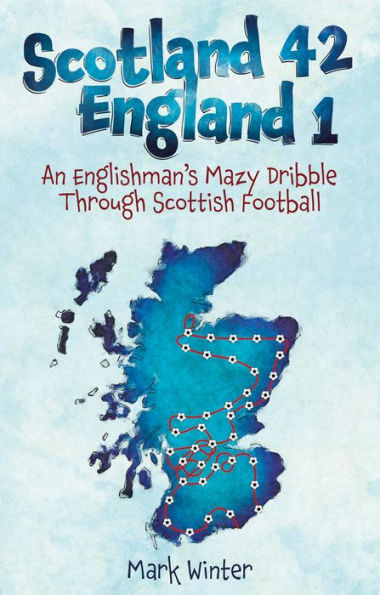 Scotland 42 England 1: An Englishman's Mazy Dribble through Scottish Football