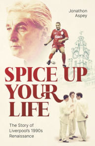 Title: Spice Up Your Life: Liverpool, the 90's and Roy Evans, Author: Jonathon Aspey