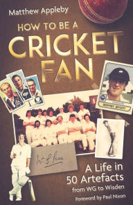Title: How to be a Cricket Fan: A Life in Fifty Artefacts from WG to Wisden, Author: Matthew Appleby