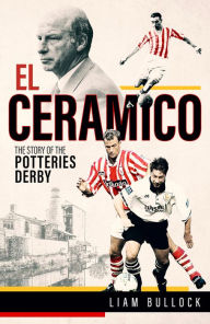 Title: El Ceramico: The Story of the Potteries Derby, Author: Liam Bullock