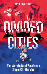 Title: Divided Cities: The World's Most Passionate Single City Derbies, Author: Kevin Pogorzelski