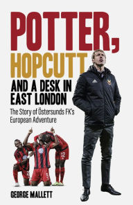 Title: Potter, Hopcutt and a Desk in East London: The Story of ï¿½stersunds FK's European Adventure, Author: George Mallett