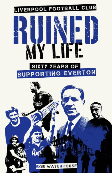 Liverpool FC Ruined My Life: Sixty Years of Supporting Everton