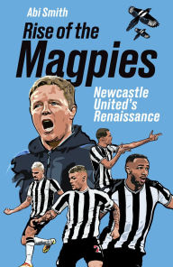 Title: Rise of the Magpies: Newcastle United's Renaissance, Author: Abi Smith