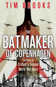 Title: The Batmaker of Copenhagen: The Story of Cricket's Second World War Hero, Author: Tim Brooks