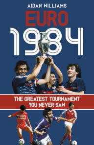 Epub format ebooks free download Euro 1984: The Greatest Tournament You Never Saw by Aidan Williams (English literature)  9781801508124