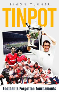 Title: Tinpot: Football's Forgotten Tournaments. from the Anglo Italian to Zenith Data Systems Cup, Author: Simon Turner