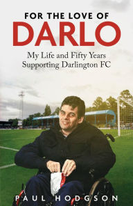 Title: For the Love of Darlo: My Life and Fifty Years Supporting Darlington FC, Author: Paul Hodgson