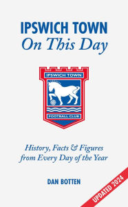 Title: Ipswich Town On This Day: History, Facts & Figures from Every Day of the Year, Author: Roberto Pennino