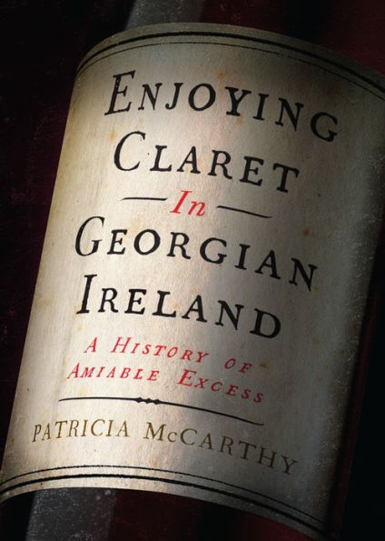 Enjoying Claret in Georgian Ireland: A History of Amiable Excess